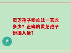灵芝孢子粉吃法一天吃多少？正确的灵芝孢子粉摄入量？