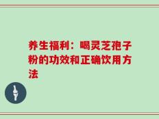 养生福利：喝灵芝孢子粉的功效和正确饮用方法