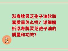 泓寿牌灵芝孢子油软胶囊质量怎么样？详细解析泓寿牌灵芝孢子油的质量和功效？