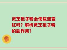 灵芝孢子粉会使尿液变红吗？解析灵芝孢子粉的副作用？