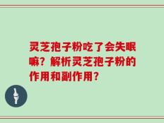 灵芝孢子粉吃了会失眠嘛？解析灵芝孢子粉的作用和副作用？