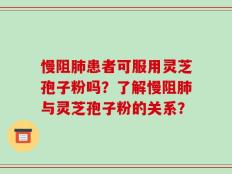 慢阻肺患者可服用灵芝孢子粉吗？了解慢阻肺与灵芝孢子粉的关系？