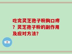 吃完灵芝孢子粉胸口疼？灵芝孢子粉的副作用及应对方法？