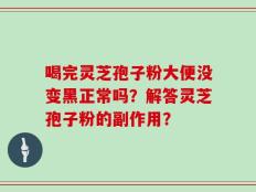 喝完灵芝孢子粉大便没变黑正常吗？解答灵芝孢子粉的副作用？