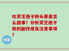 吃灵芝孢子粉头晕是怎么回事？分析灵芝孢子粉的副作用及注意事项？