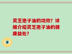 灵芝孢子油的功效？详细介绍灵芝孢子油的健康益处？