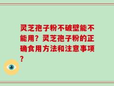 灵芝孢子粉不破壁能不能用？灵芝孢子粉的正确食用方法和注意事项？