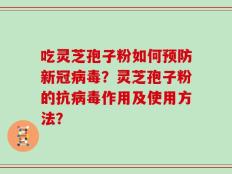 吃灵芝孢子粉如何预防新冠病毒？灵芝孢子粉的抗病毒作用及使用方法？