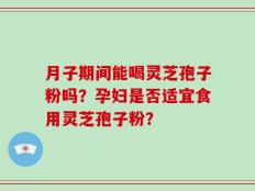 月子期间能喝灵芝孢子粉吗？孕妇是否适宜食用灵芝孢子粉？