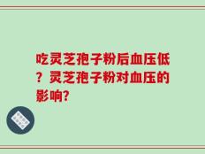 吃灵芝孢子粉后血压低？灵芝孢子粉对血压的影响？