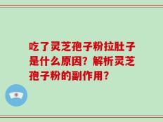 吃了灵芝孢子粉拉肚子是什么原因？解析灵芝孢子粉的副作用？