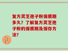 复方灵芝孢子粉保质期多久？了解复方灵芝孢子粉的保质期及保存方法？