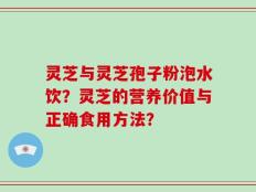 灵芝与灵芝孢子粉泡水饮？灵芝的营养价值与正确食用方法？