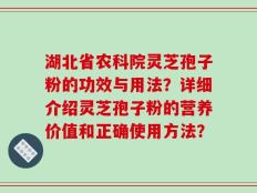 湖北省农科院灵芝孢子粉的功效与用法？详细介绍灵芝孢子粉的营养价值和正确使用方法？