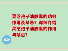 灵芝孢子油胶囊的功效作用及禁忌？详细介绍灵芝孢子油胶囊的作用与禁忌？