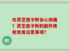 吃灵芝孢子粉会心绞痛？灵芝孢子粉的副作用和食用注意事项？