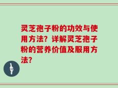 灵芝孢子粉的功效与使用方法？详解灵芝孢子粉的营养价值及服用方法？