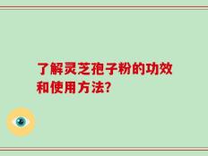 了解灵芝孢子粉的功效和使用方法？