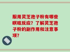 服用灵芝孢子粉有哪些瞑眩反应？了解灵芝孢子粉的副作用和注意事项？