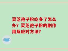 灵芝孢子粉吃多了怎么办？灵芝孢子粉的副作用及应对方法？