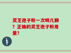 灵芝孢子粉一次喝几颗？正确的灵芝孢子粉用量？