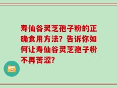 寿仙谷灵芝孢子粉的正确食用方法？告诉你如何让寿仙谷灵芝孢子粉不再苦涩？
