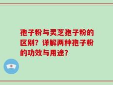 孢子粉与灵芝孢子粉的区别？详解两种孢子粉的功效与用途？