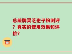 总统牌灵芝孢子粉测评？真实的使用效果和评价？