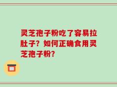 灵芝孢子粉吃了容易拉肚子？如何正确食用灵芝孢子粉？