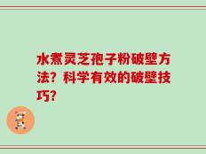 水煮灵芝孢子粉破壁方法？科学有效的破壁技巧？