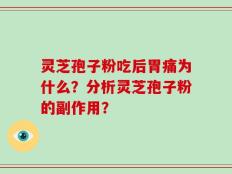 灵芝孢子粉吃后胃痛为什么？分析灵芝孢子粉的副作用？