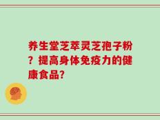 养生堂芝萃灵芝孢子粉？提高身体免疫力的健康食品？