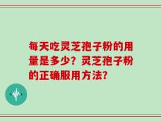 每天吃灵芝孢子粉的用量是多少？灵芝孢子粉的正确服用方法？