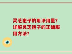 灵芝孢子的用法用量？详解灵芝孢子的正确服用方法？