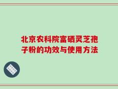 北京农科院富硒灵芝孢子粉的功效与使用方法