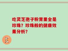 吃灵芝孢子粉胃里全是珍珠？珍珠般的健康效果分析？