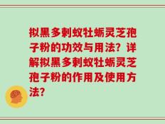 拟黑多剌蚁牡蛎灵芝孢子粉的功效与用法？详解拟黑多剌蚁牡蛎灵芝孢子粉的作用及使用方法？
