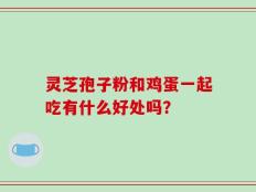 灵芝孢子粉和鸡蛋一起吃有什么好处吗？