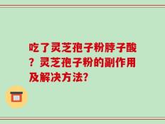 吃了灵芝孢子粉脖子酸？灵芝孢子粉的副作用及解决方法？