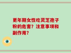 更年期女性吃灵芝孢子粉的危害？注意事项和副作用？
