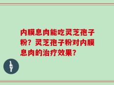 内膜息肉能吃灵芝孢子粉？灵芝孢子粉对内膜息肉的治疗效果？