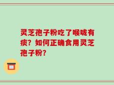 灵芝孢子粉吃了喉咙有痰？如何正确食用灵芝孢子粉？
