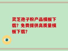 灵芝孢子粉产品模板下载？免费提供高质量模板下载？