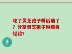 吃了灵芝孢子粉后瘦了？分享灵芝孢子粉瘦身经验？