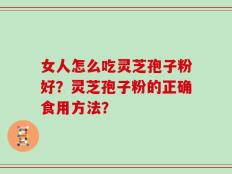 女人怎么吃灵芝孢子粉好？灵芝孢子粉的正确食用方法？