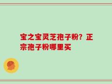 宝之宝灵芝孢子粉？正宗孢子粉哪里买