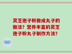 灵芝孢子粉做成丸子的做法？营养丰富的灵芝孢子粉丸子制作方法？