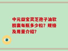 中元益宝灵芝孢子油软胶囊每瓶多少粒？规格及用量介绍？