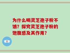 为什么喝灵芝孢子粉不饿？探究灵芝孢子粉的饱腹感及其作用？
