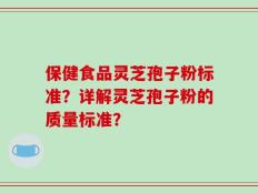 保健食品灵芝孢子粉标准？详解灵芝孢子粉的质量标准？